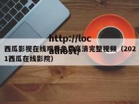 西瓜影视在线观看免费高清完整视频（2021西瓜在线影院）