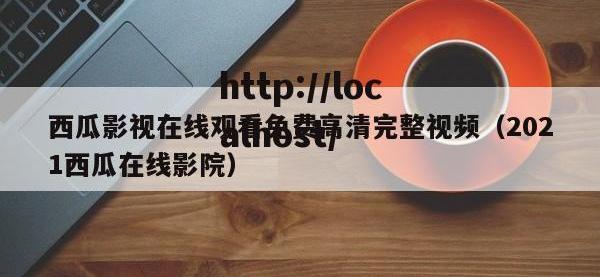 西瓜影视在线观看免费高清完整视频（2021西瓜在线影院）
