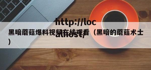 黑暗蘑菇爆料视频在线观看（黑暗的蘑菇术士）