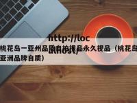 桃花岛一亚州品质自拍视品永久视品（桃花岛亚洲品牌自质）