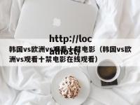 韩国vs欧洲vs观看十禁电影（韩国vs欧洲vs观看十禁电影在线观看）