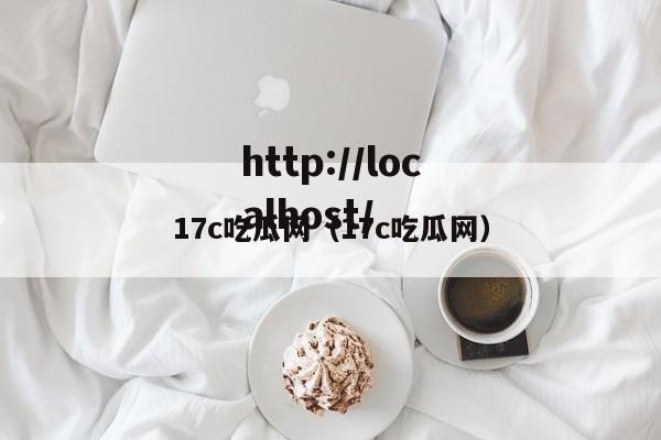 17c吃瓜网(17c吃瓜网)
